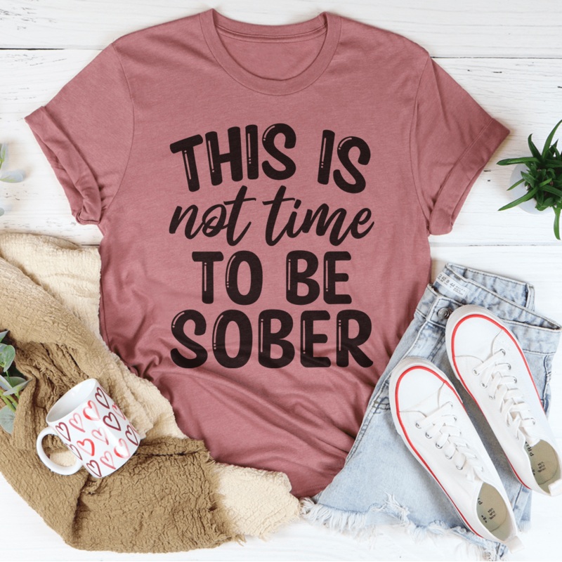 This Is Not Time To Be Sober Tee Mauve S