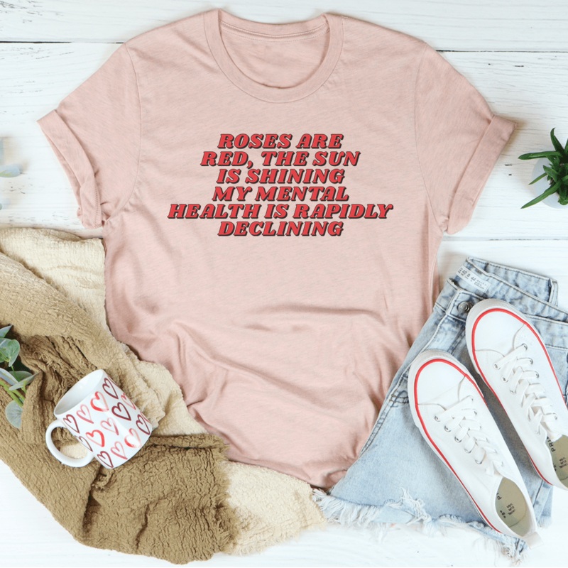 Roses Are Red The Sun Is Shining My Mental Health Is Rapidly Declining Tee Heather Prism Peach S