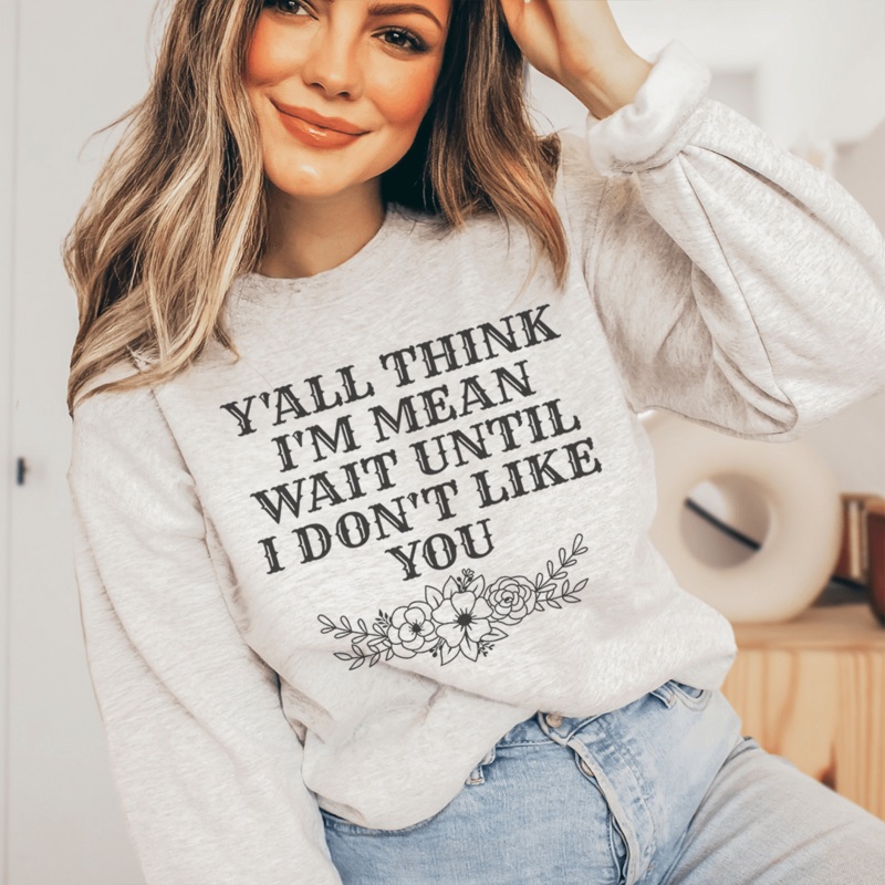 Y’All Think I’m Mean Wait Until I Don’t Like You Sweatshirt Sport Grey S