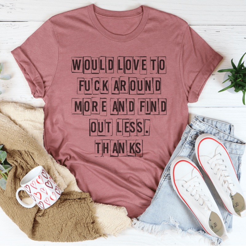 Would Love To F-ck Around More And Find Out Less Thanks Tee Black Heather S
