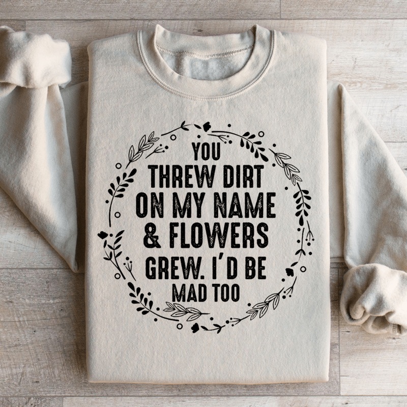 You Threw Dirt On My Name And Flowers Grew Sweatshirt Black S