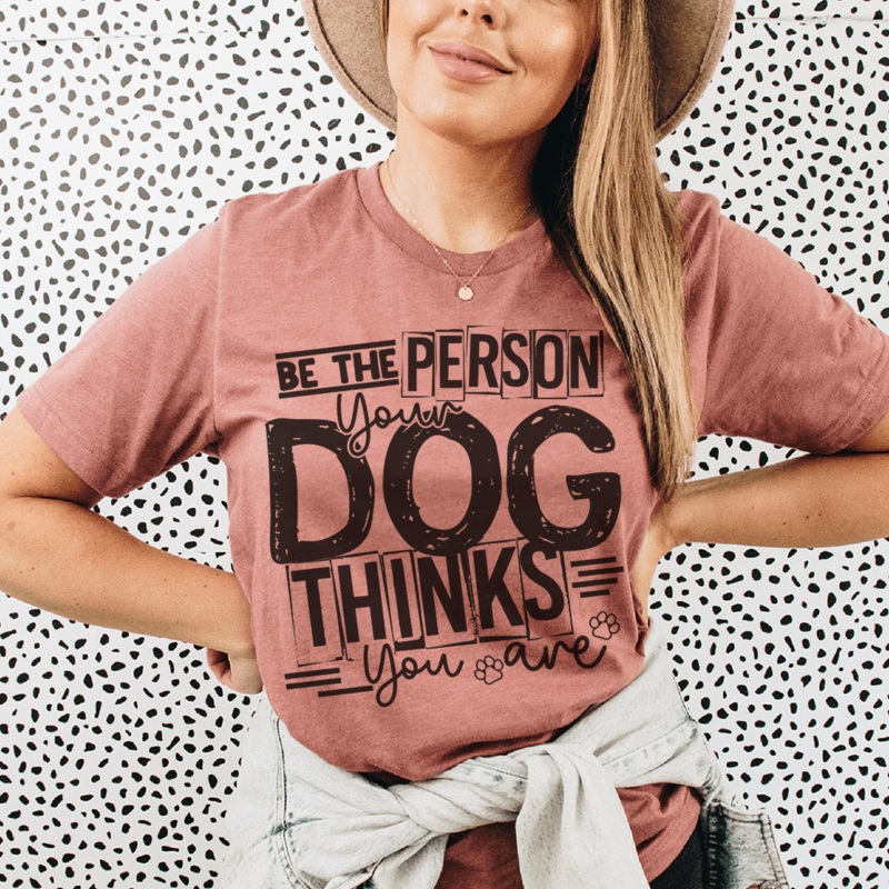 Be The Person Your Dog Thinks You Are Tee Mauve S