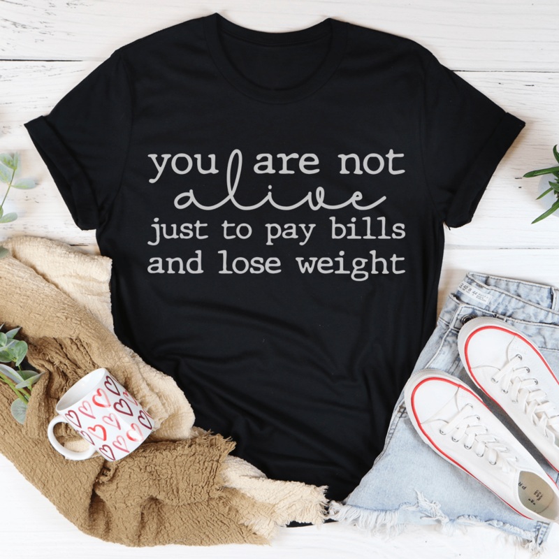 You Are Not Alive Just To Pay Bills And Lose Weight Tee Black Heather S