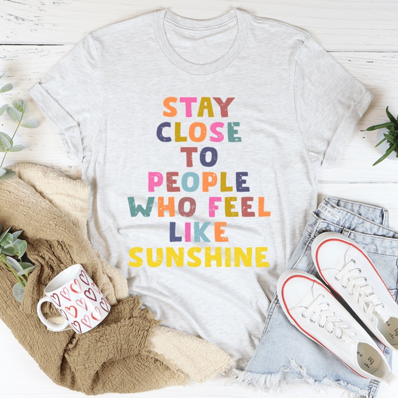 Stay Close To People Who Feel Like Sunshine Tee Ash S