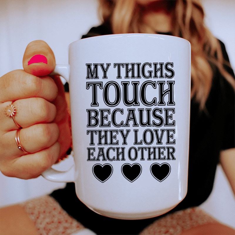 My Thighs Touch Because They Love Each Other Ceramic Mug 15 oz White One Size
