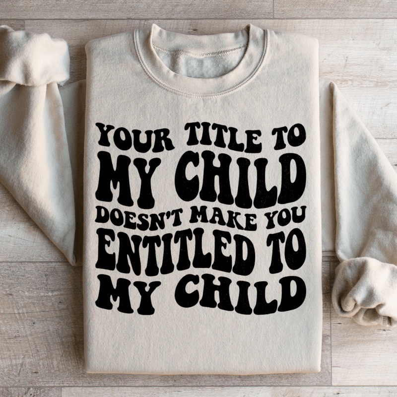 Your Title To My Child Doesn’t Make You Entitled To My Child Sweatshirt Black S