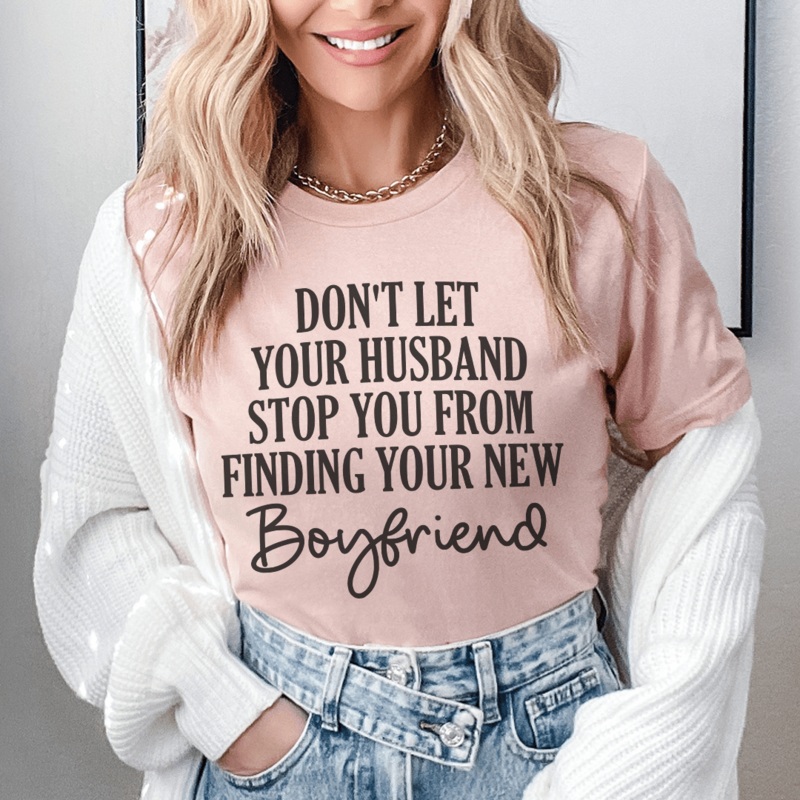 Don’t Let Your Husband Stop You From Finding Your New Boyfriend Tee Heather Prism Peach S
