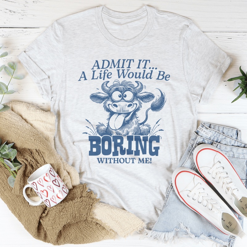 Admit It A Life Would Be Boring Without Me Tee Mustard S