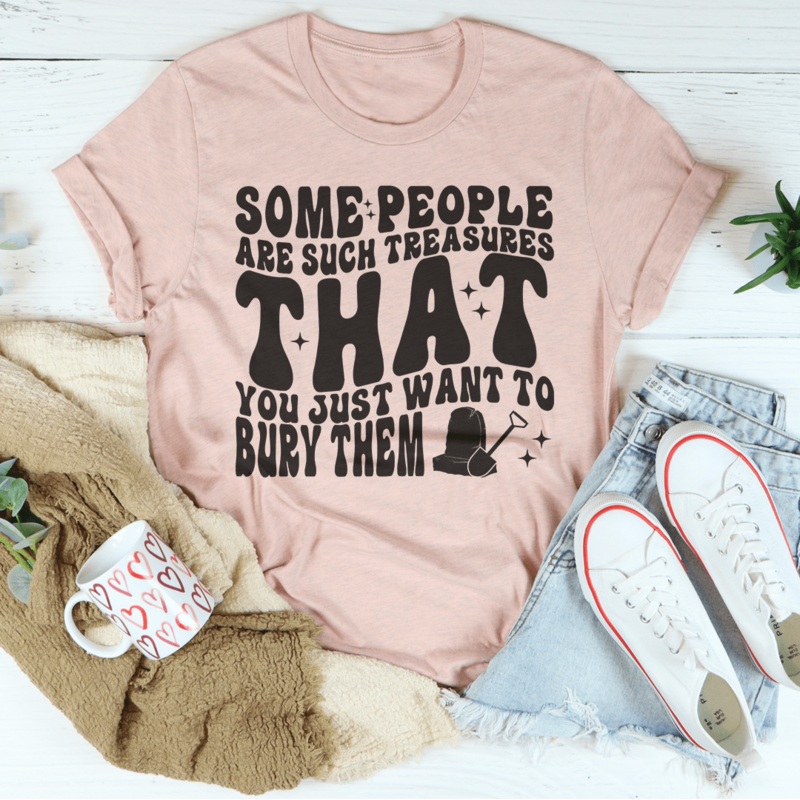 Some People Are Such Treasures That You Just Want To Bury Them Tee Black Heather S