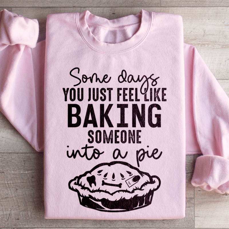Some Days You Just Feel Like Baking Someone Into A Pie Sweatshirt Black S