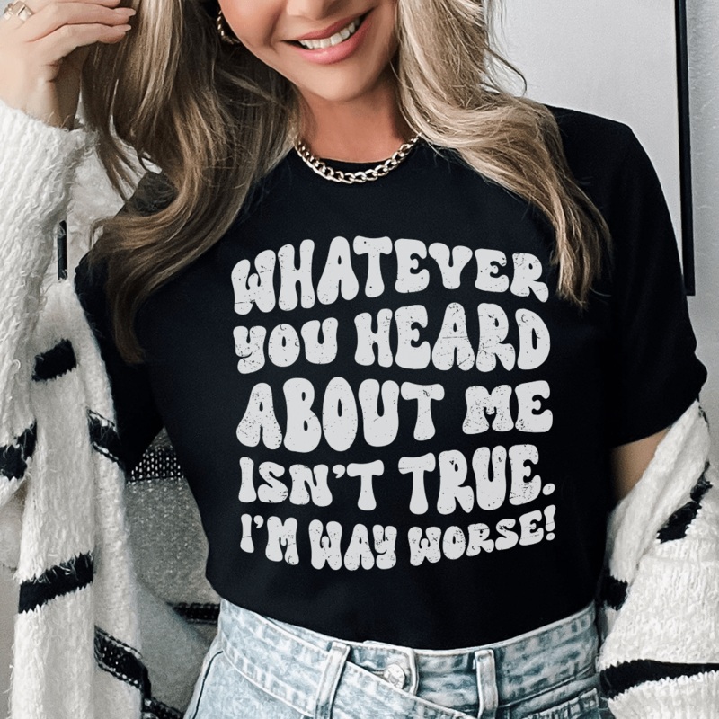 Whatever You Heard About Me Isn’t True I’m Way Worse Tee Black Heather S