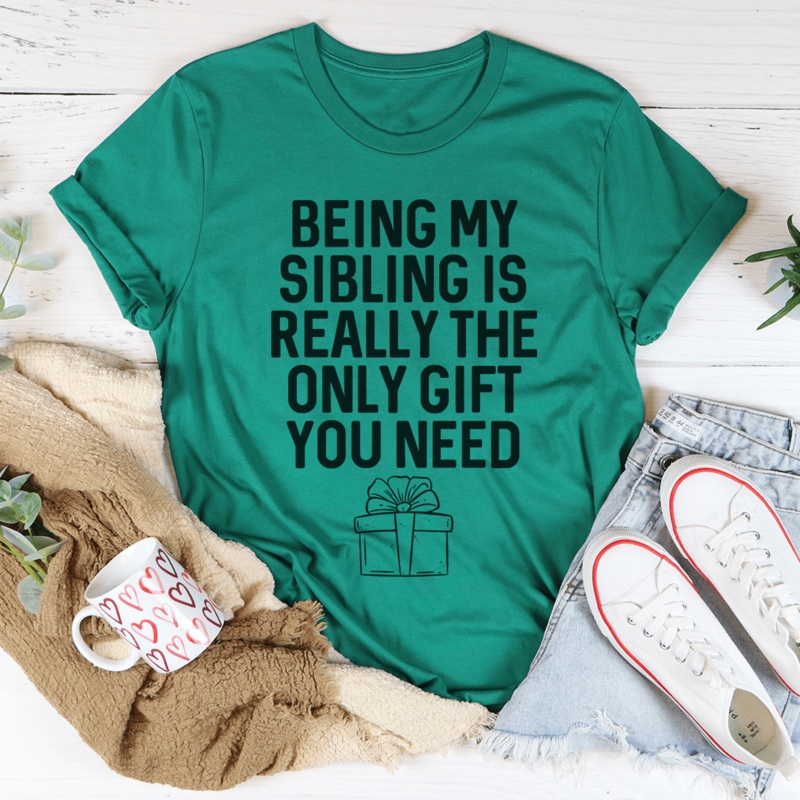 Being My Sibling Is Really The Only Gift You Need Tee Kelly S