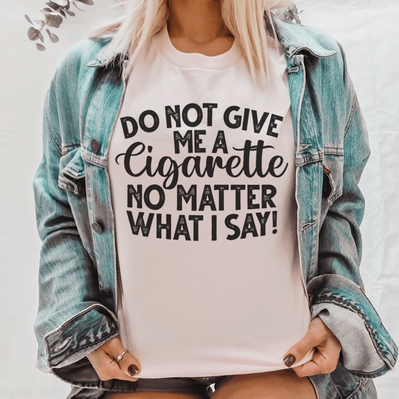 Do Not Give Me A Cig No Matter What I Say Tee Pink S
