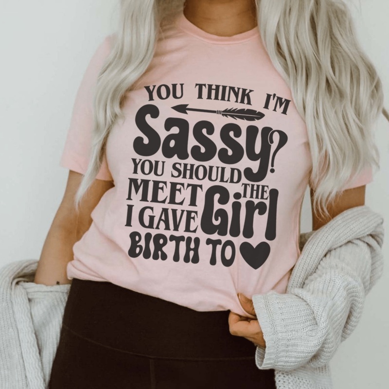 You Think I’m Sassy You Should Meet The Girl I Gave Birth To Tee Pink S