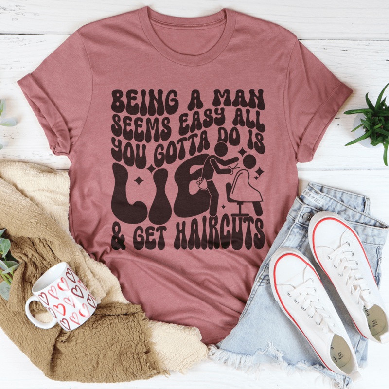 Being A Man Seems Easy All You Gotta Do Is Lie And Get Haircuts Tee Black Heather S