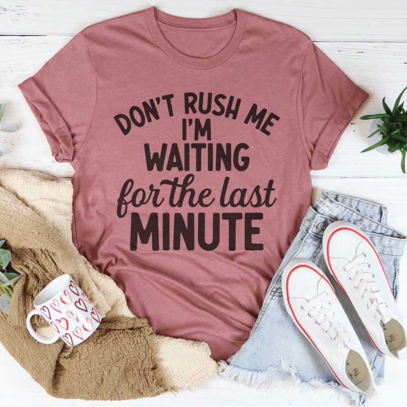Don’t Rush Me Im Waiting For The Last Minute Tee Black Heather S