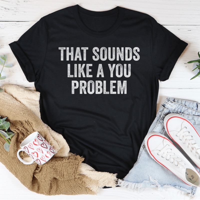 That Sounds Like You Problem Tee Black Heather S