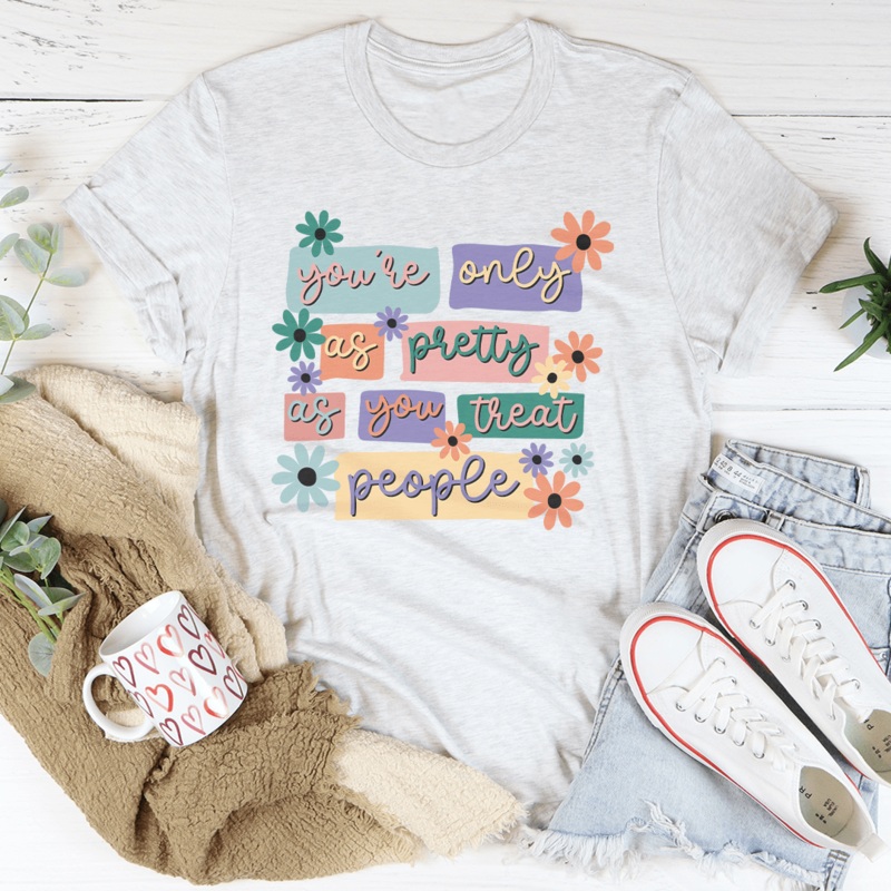 You’re Only As Pretty As You Treat People Tee Ash S