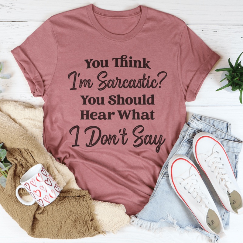 You Think I’m Sarcastic You Should Hear What I Dont Say Tee Black Heather S