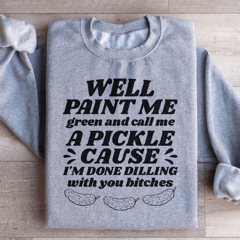Well Paint Me Green And Call Me A Pickle Sweatshirt Black S