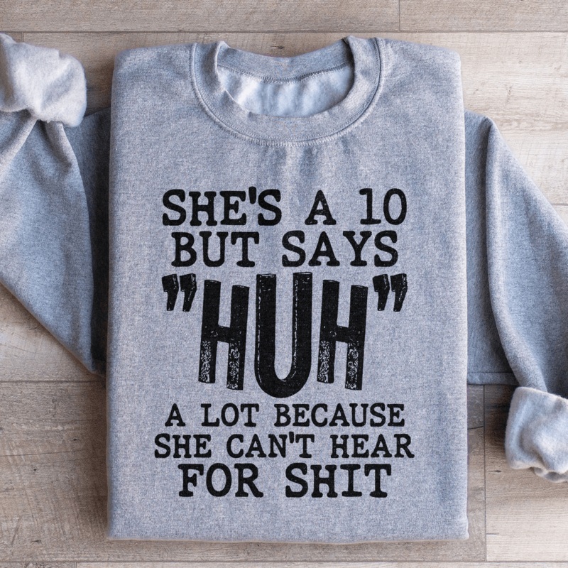 She’s A 10 But Says Huh A Lot Because She Can’t Hear For Shit Sweatshirt S Sport Grey
