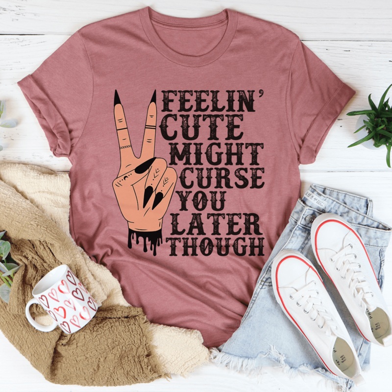 Feelin’ Cute Might Curse You Later Though Tee Mauve S