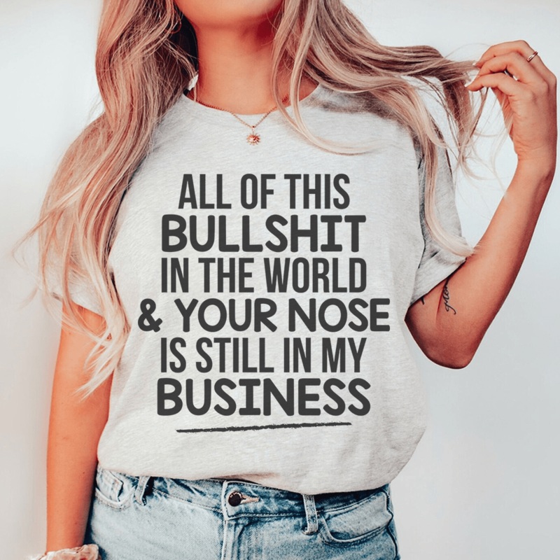 All Of This B.S In The World & Your Nose Is Still In My Business Tee Athletic Heather S
