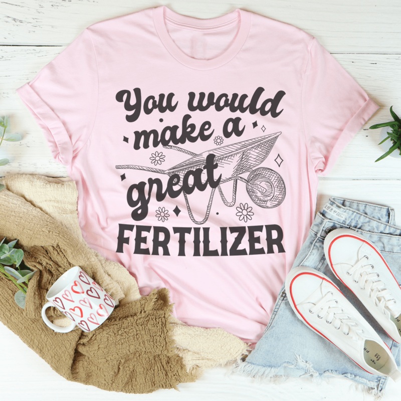 You Would Make A Great Fertilizer Tee Pink S