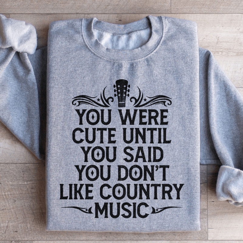 You Were Cute Until You Said You Don’t Like Country Music Sweatshirt Black S