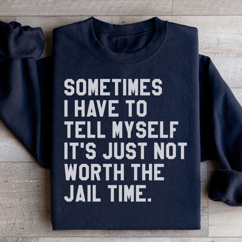 Sometimes I Have To Tell Myself It’s Just Not Worth The Jail Time Sweatshirt Black S