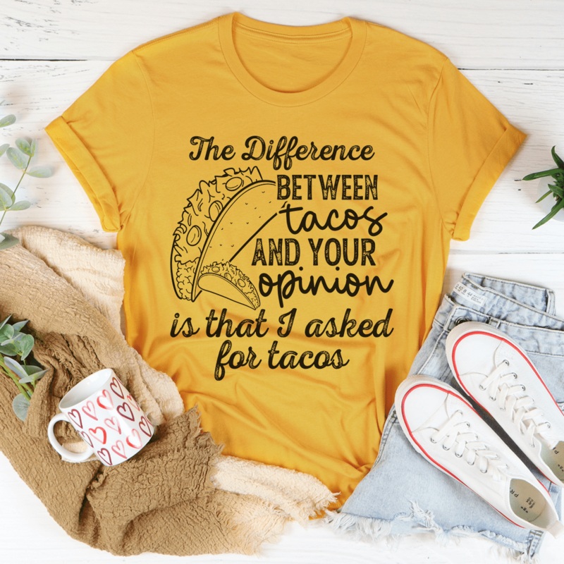 The Difference Between Tacos And Your Opinion Tee Mustard S