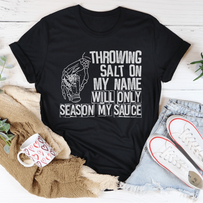 Throwing Salt On My Name Will Only Season My Sauce Tee Black Heather S
