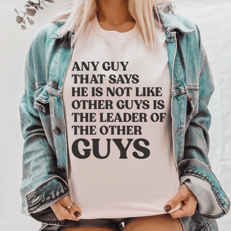 Any Guy That Says He Is Not Like Other Guys Is The Leader Of The Other Guys Tee Pink S