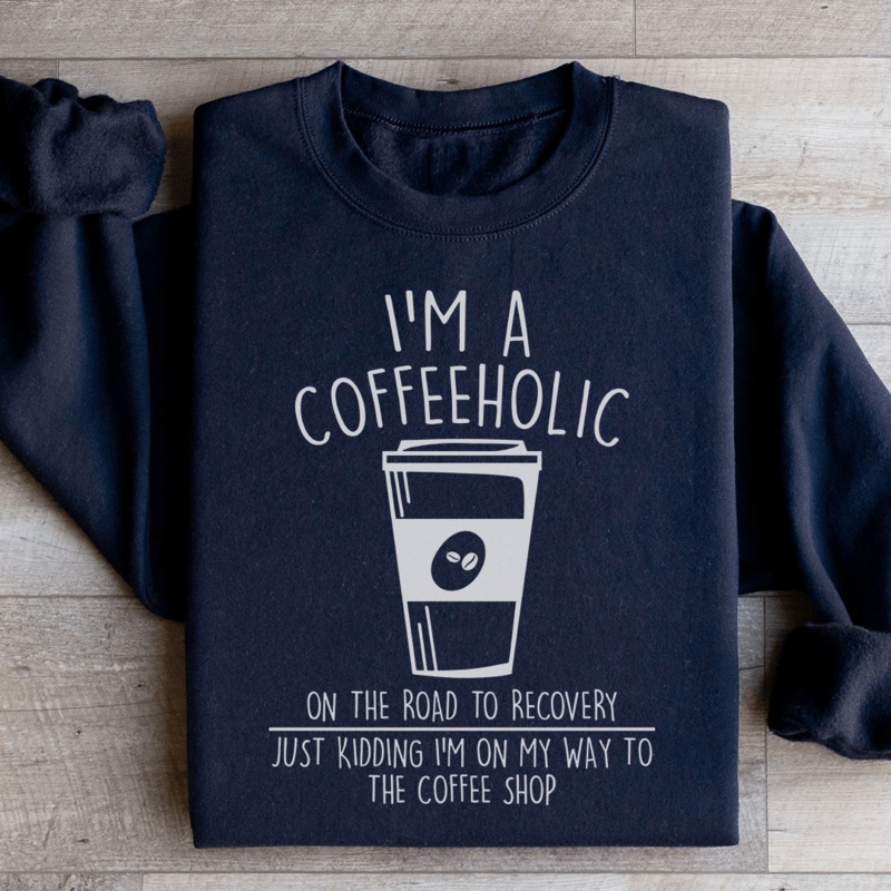 I’m A Coffeeholic On The Road To Recovery Just Kidding Sweatshirt Black S