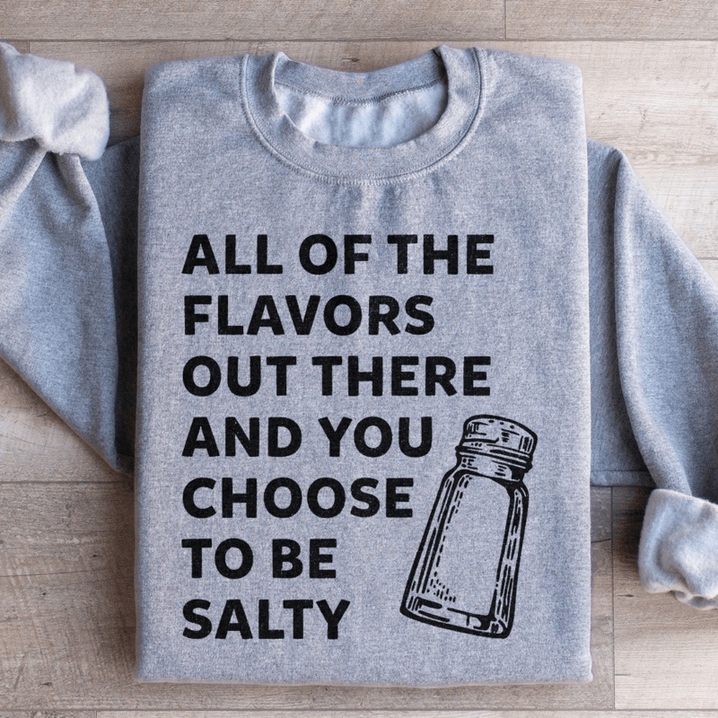 All Of The Flavors Out There And You Choose To Be Salty Sweatshirt Black S
