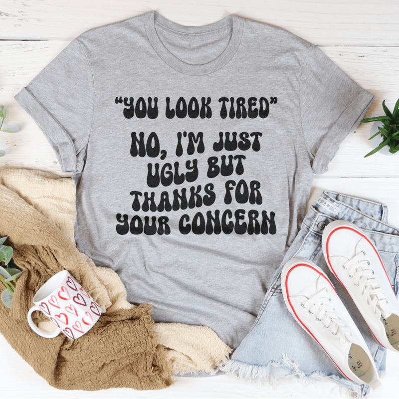 You Look Tired No I’m Just Ugly But Thanks For Your Concern Tee Black Heather S