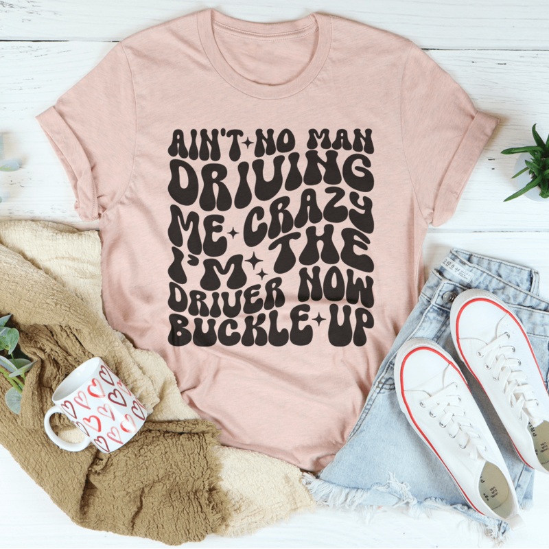 Ain’t No Man Driving Me Crazy Im The Driver Now Buckle Up Tee Black Heather S