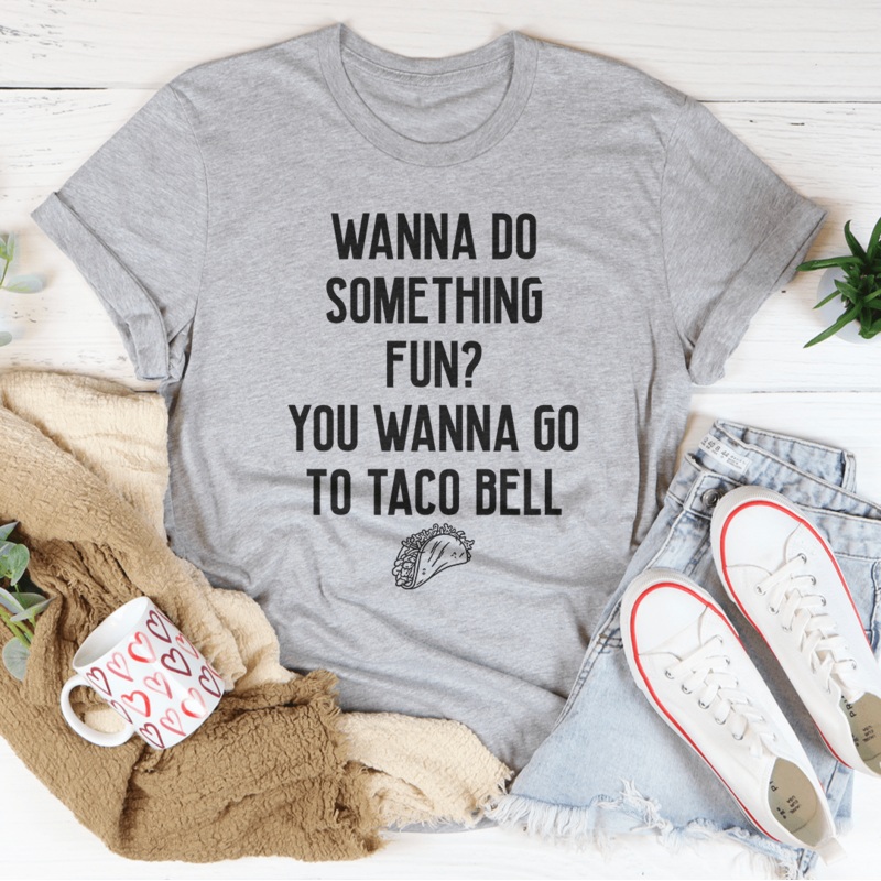 Wanna Do Something Fun You Wanna Go To Taco Bell Tee Black Heather S
