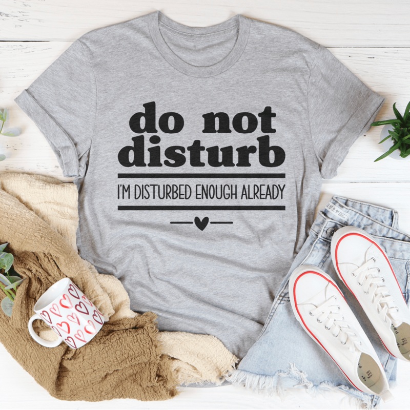 Do Not Disturb I Am Disturbed Enough Already Tee Black Heather S