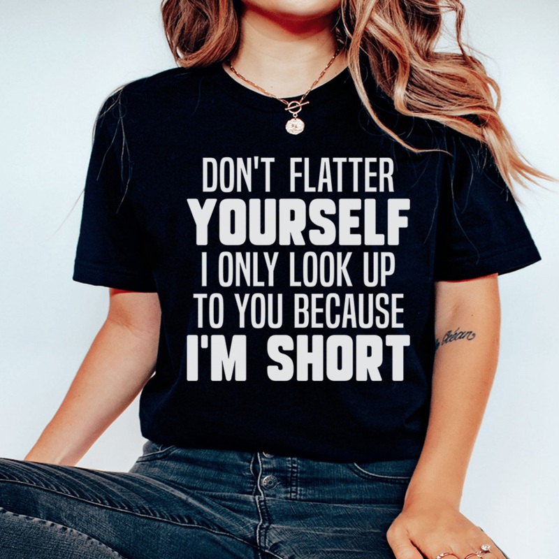 Don’t Flatter Yourself I Only Look Up To You Because I’m Short Tee Black Heather S