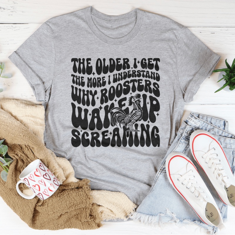 The Older I Get The More I Understand Why Roosters Wake Up Screaming Tee Black Heather S