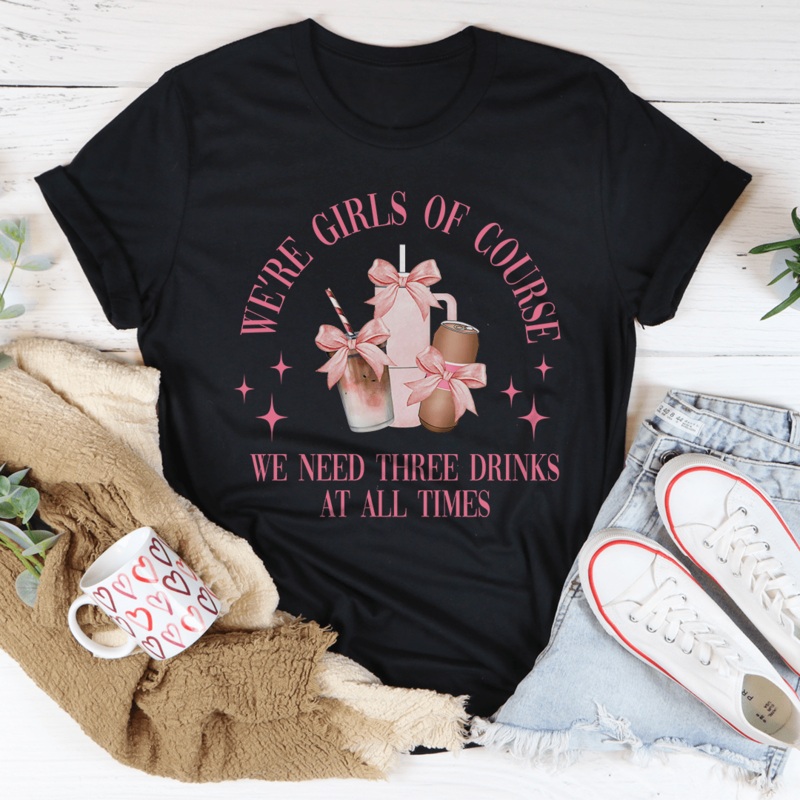 Were Girls Of Course We Need Three Drinks At All Times Tee Black Heather S