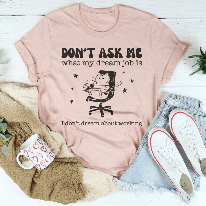 Don’t Ask Me What My Dream Job Is I Don’t Dream About Working Tee Black Heather S