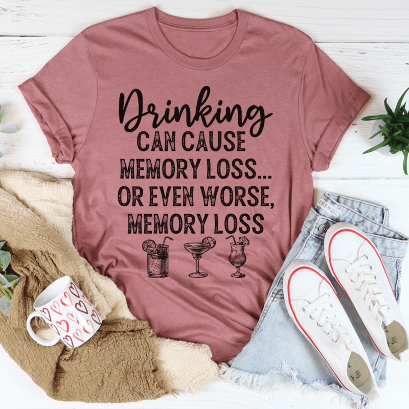 Drinking Can Cause Memory Loss Tee Mauve S