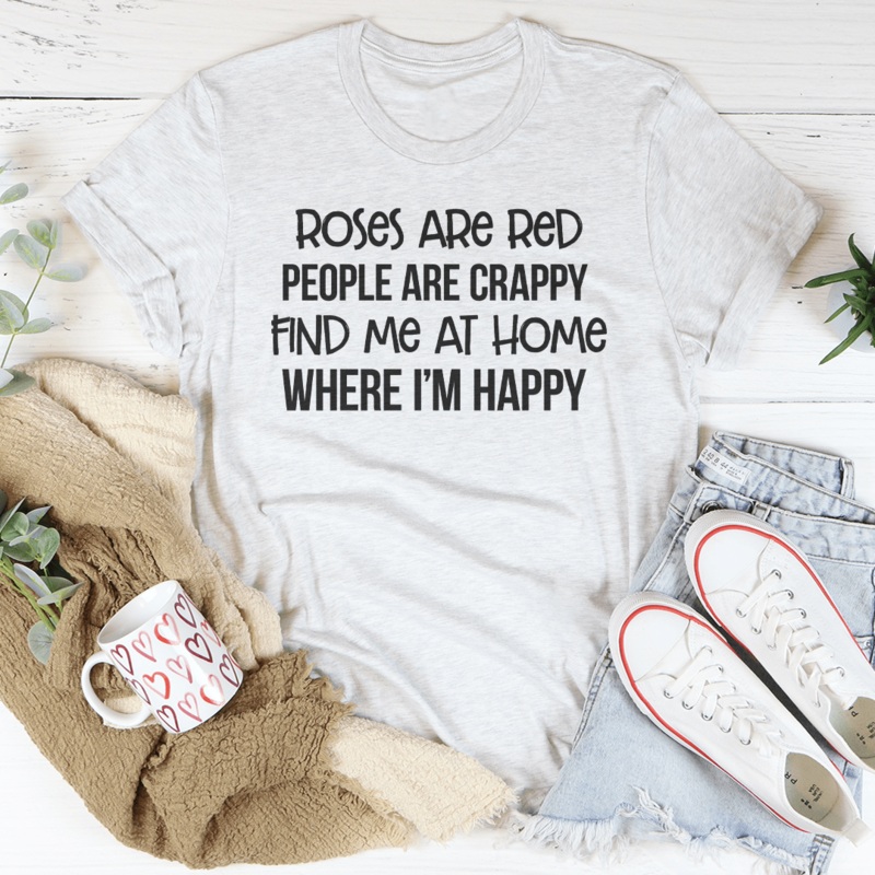 Roses Are Red People Are Crappy Find Me At Home Where Im Happy Tee Black Heather S