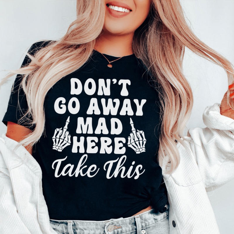 Don’t Go Away Mad Here Take This Tee Black Heather S