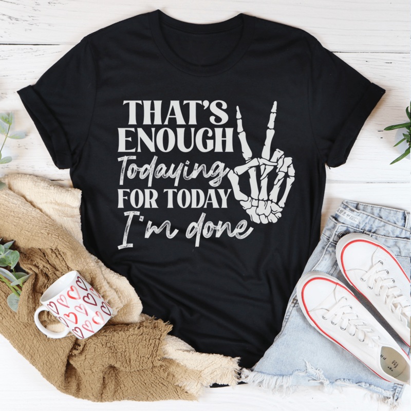 That’s Enough Todaying For Today I’m Done Tee Black Heather S
