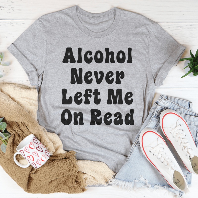 Alcohol Never Left Me On Read Tee Athletic Heather S