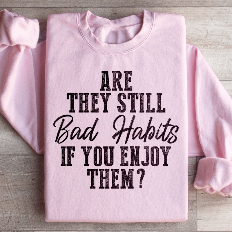 Are They Still Bad Habits If You Enjoy Them Sweatshirt Black S