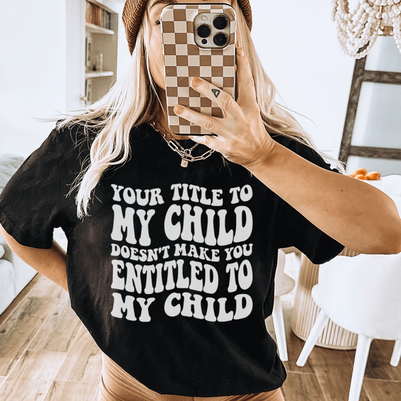 Your Title To My Child Doesn’t Make You Entitled To My Child Tee Black Heather S